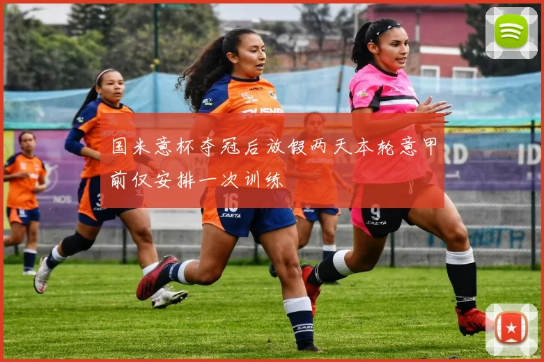 国米意杯夺冠后放假两天本轮意甲前仅安排一次训练
