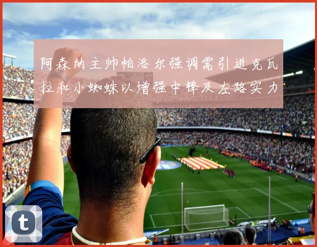 阿森纳主帅帕洛尔强调需引进克瓦拉和小蜘蛛以增强中锋及左路实力