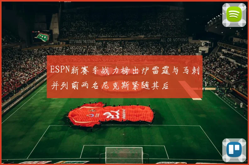 ESPN新赛季战力榜出炉雷霆与马刺并列前两名尼克斯紧随其后