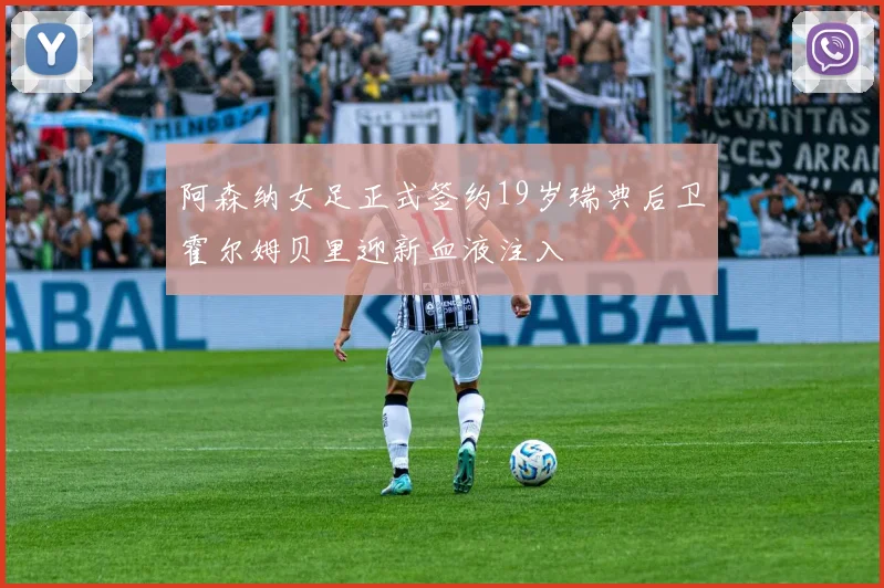 阿森纳女足正式签约19岁瑞典后卫霍尔姆贝里迎新血液注入