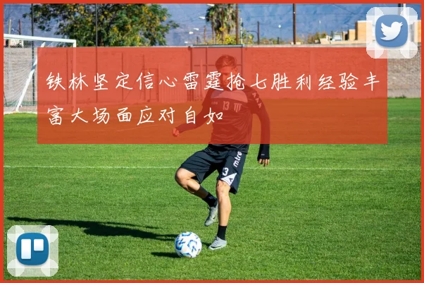 铁林坚定信心雷霆抢七胜利经验丰富大场面应对自如