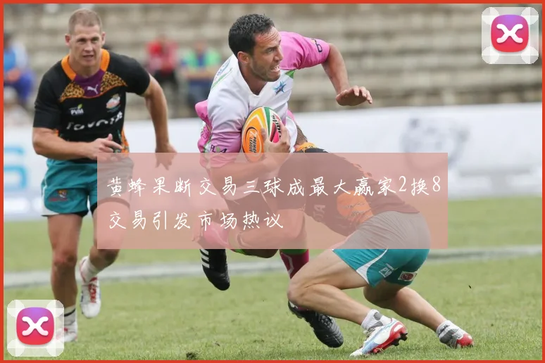 黄蜂果断交易三球成最大赢家2换8交易引发市场热议
