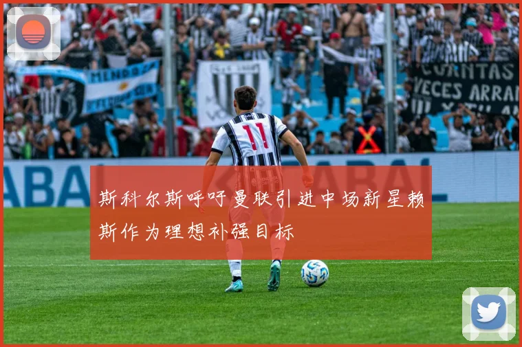 斯科尔斯呼吁曼联引进中场新星赖斯作为理想补强目标