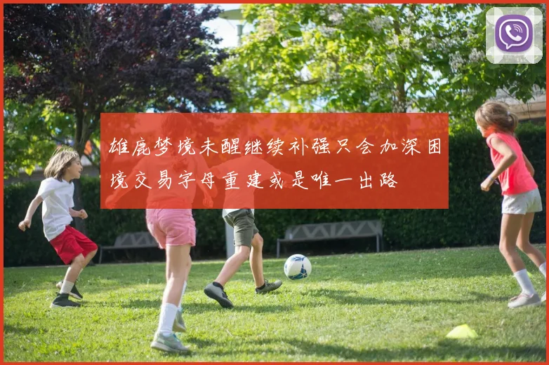 雄鹿梦境未醒继续补强只会加深困境交易字母重建或是唯一出路