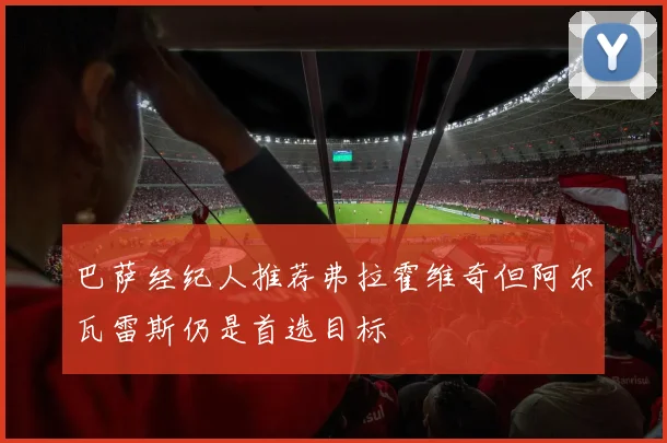 巴萨经纪人推荐弗拉霍维奇但阿尔瓦雷斯仍是首选目标