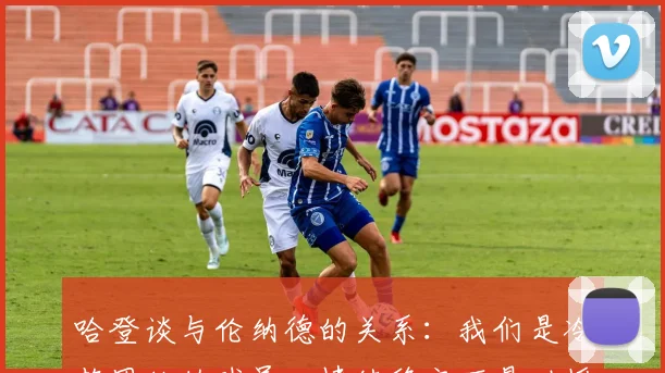 哈登谈与伦纳德的关系：我们是冷静团结的球员，情绪稳定不易动摇