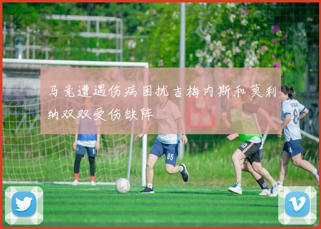 马竞遭遇伤病困扰吉梅内斯和莫利纳双双受伤缺阵