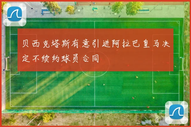 贝西克塔斯有意引进阿拉巴皇马决定不续约球员合同