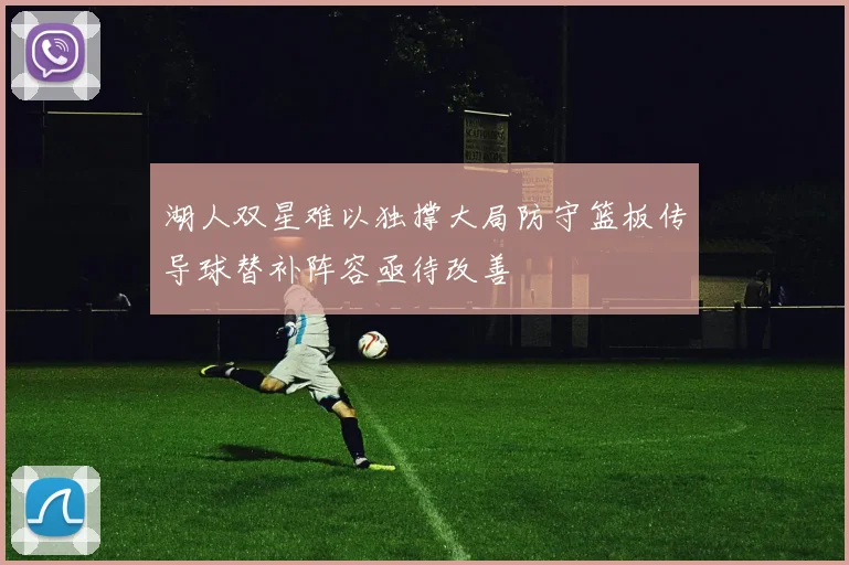 湖人双星难以独撑大局防守篮板传导球替补阵容亟待改善